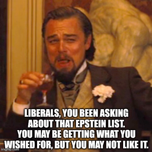 Laughing Leo Meme | Liberals, you been asking about that epstein list. You may be getting what you wished for, but you may not like it. | image tagged in memes,laughing leo | made w/ Imgflip meme maker