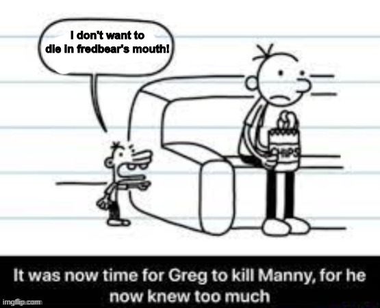 I don't want to die in fredbear's mouth! | image tagged in manny knew too much | made w/ Imgflip meme maker