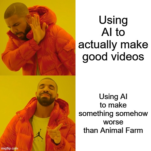 Drake Hotline Bling | Using AI to actually make good videos; Using AI to make something somehow worse than Animal Farm | image tagged in memes,drake hotline bling | made w/ Imgflip meme maker