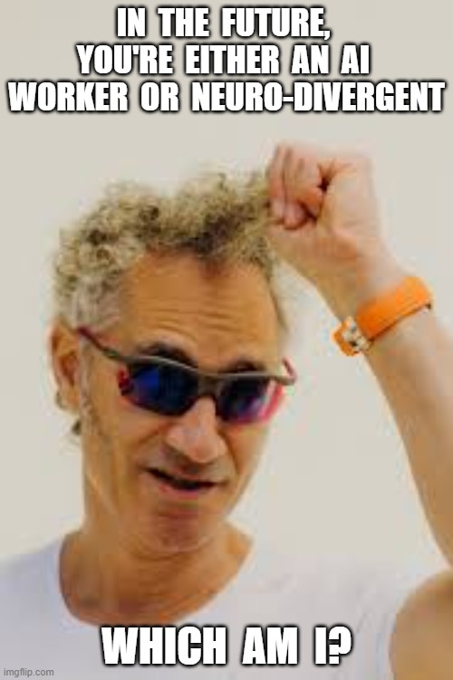 No Brainer | in  the  future,  you're  either  An  ai  worker  or  neuro-divergent; which  am  I? | image tagged in stop reading the tags | made w/ Imgflip meme maker