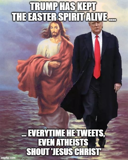 Trump[ easter jesus | Trump has kept 
the easter spirit alive .... ... Everytime he tweets, 
even atheists 
shout 'jesus christ' | image tagged in easter,trump,jesus | made w/ Imgflip meme maker
