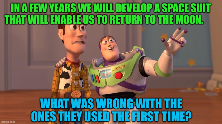 Woody and Buzz Lightyear Everywhere Widescreen | In a few years we will develop a space suit that will enable us to return to the moon. What was wrong with the ones they used the first time? | image tagged in woody and buzz lightyear everywhere widescreen | made w/ Imgflip meme maker