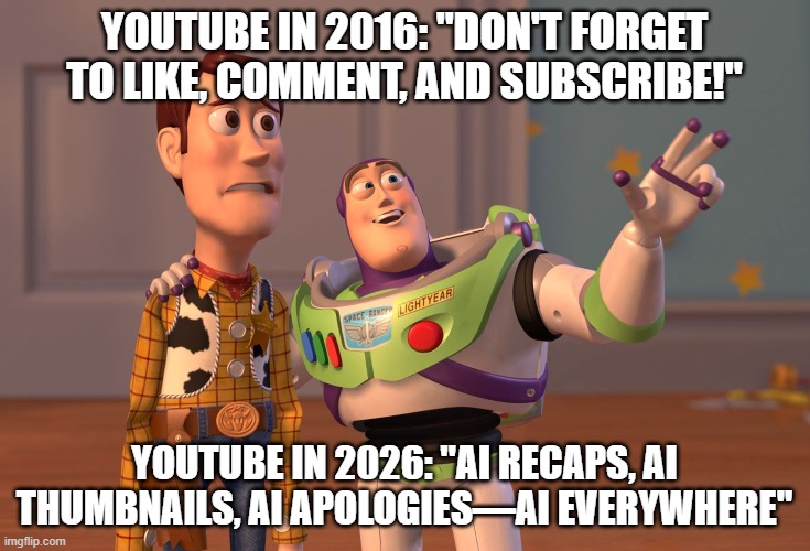 X, X Everywhere Meme | YOUTUBE IN 2016: "DON'T FORGET TO LIKE, COMMENT, AND SUBSCRIBE!"; YOUTUBE IN 2026: "AI RECAPS, AI THUMBNAILS, AI APOLOGIES—AI EVERYWHERE" | image tagged in memes,x x everywhere | made w/ Imgflip meme maker