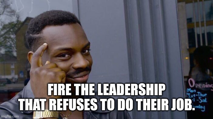 Roll Safe Think About It Meme | Fire the leadership that refuses to do their job. | image tagged in memes,roll safe think about it | made w/ Imgflip meme maker