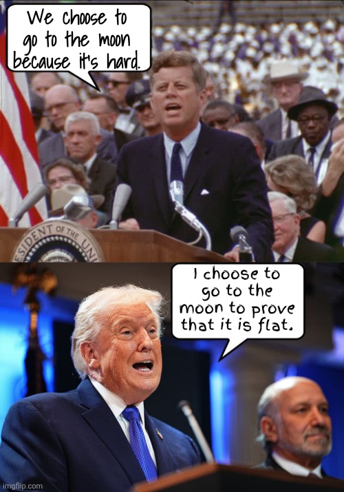 To the Moon | We choose to go to the moon because it's hard. I choose to go to the moon to prove that it is flat. | image tagged in to the moon,we choose to go to the moon because it is hard,flat earth earther,trump to deliver a looney phone call | made w/ Imgflip meme maker