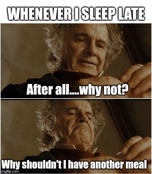 Yikes | Whenever I sleep late; After all....why not? Why shouldn't I have another meal | image tagged in bilbo - why shouldn t i keep it | made w/ Imgflip meme maker