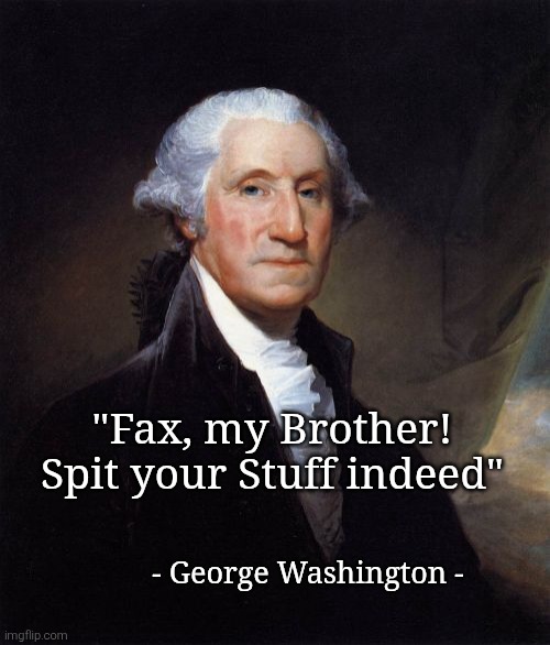 George Washington Meme | "Fax, my Brother!
Spit your Stuff indeed" - George Washington - | image tagged in memes,george washington | made w/ Imgflip meme maker