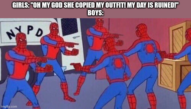 Why do girls care so much about this stuff? Seriously | girls: "Oh my god she copied my outfit! my day is ruined!"
boys: | image tagged in 5 spider-mans pointing at each others | made w/ Imgflip meme maker