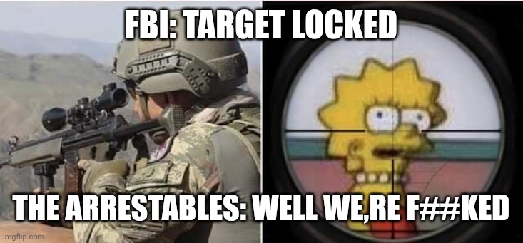 Target locked | Fbi: target locked The arrestables: well we,re f##ked | image tagged in target locked | made w/ Imgflip meme maker