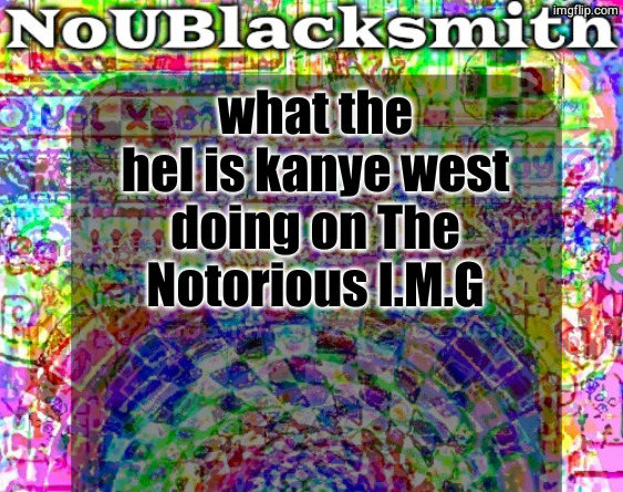 nou's sloppy spite temp | what the hel is kanye west doing on The Notorious I.M.G | image tagged in nou's sloppy spite temp | made w/ Imgflip meme maker