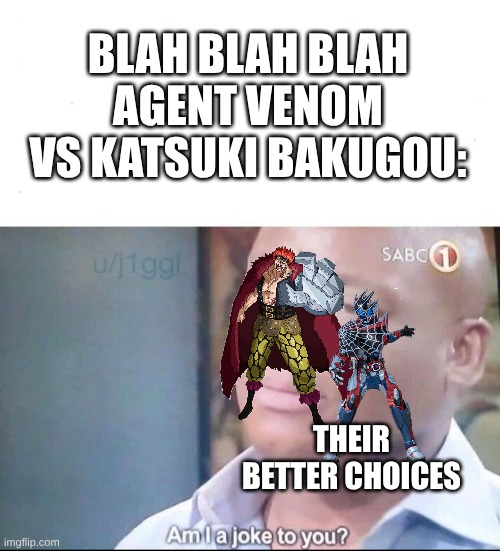 Agent Venom vs Bakugou is Pretty Lame, It's Just Bullies Turned Badasses | Blah Blah Blah Agent Venom vs Katsuki Bakugou:; Their better choices | image tagged in am i a joke to you,memes,death battle,my hero academia,marvel,kamen rider | made w/ Imgflip meme maker