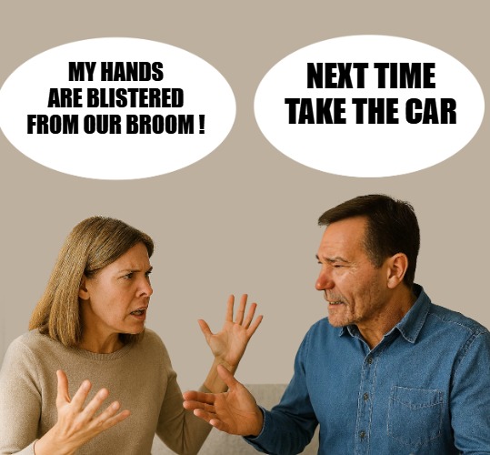 spring cleaning. | Next time take the car; My hands are blistered from our broom ! | image tagged in couple talking,broom,kewlew | made w/ Imgflip meme maker