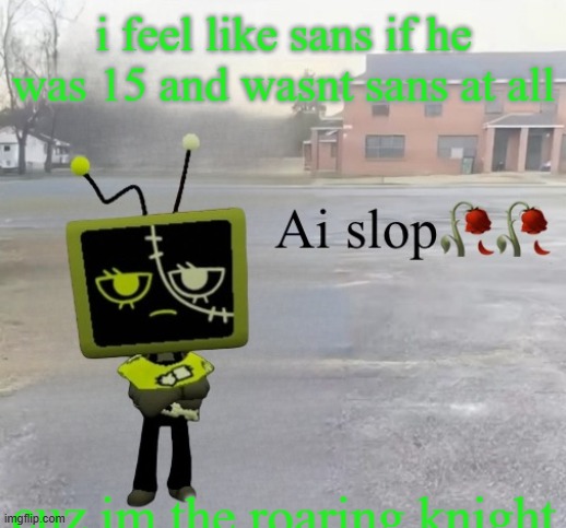 i feel like sans if he was 15 and wasnt sans at all; cuz im the roaring knight | made w/ Imgflip meme maker