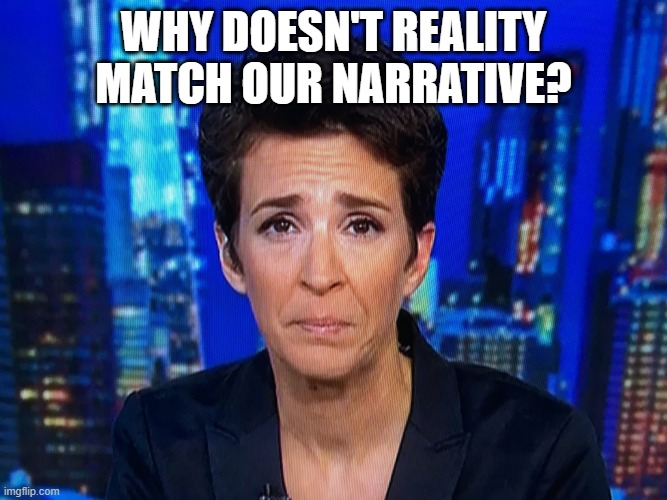Ugly crying Rachel Maddow | why doesn't reality match our narrative? | image tagged in ugly crying rachel maddow | made w/ Imgflip meme maker