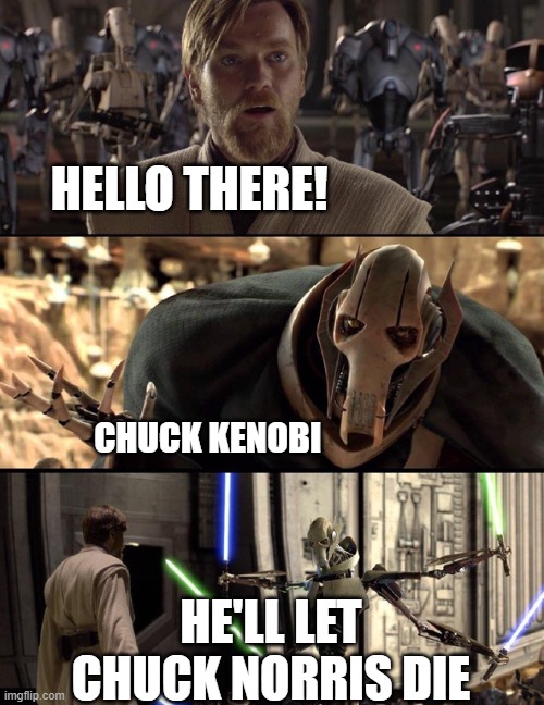 Can Chuck Norris say Chuck Kenobi? | Hello there! Chuck Kenobi; He'll let Chuck Norris die | image tagged in general kenobi hello there,memes,funny,chuck norris | made w/ Imgflip meme maker