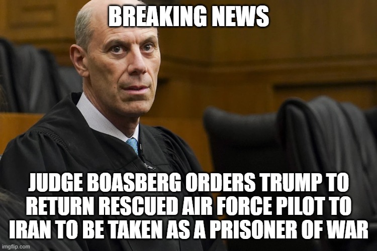 Judge Boasberg Orders | breaking news; judge boasberg orders trump to return rescued air force pilot to iran to be taken as a prisoner of war | image tagged in lunatic activist judge james jeb boasberg | made w/ Imgflip meme maker