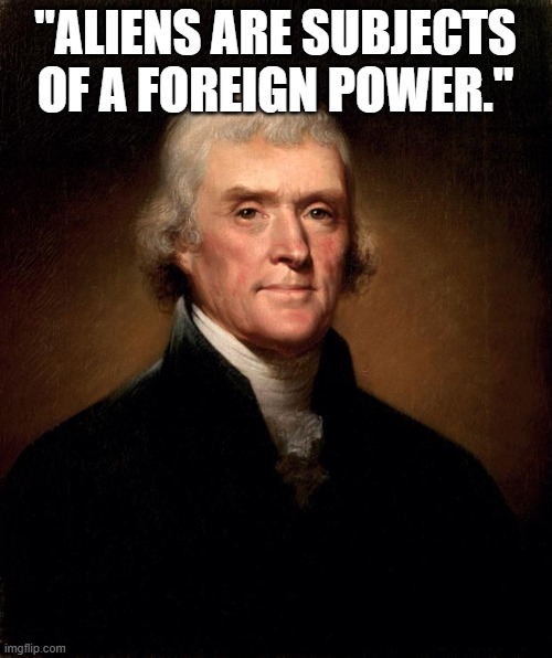 "Aliens are subjects of a foreign power." | image tagged in thomas jefferson | made w/ Imgflip meme maker