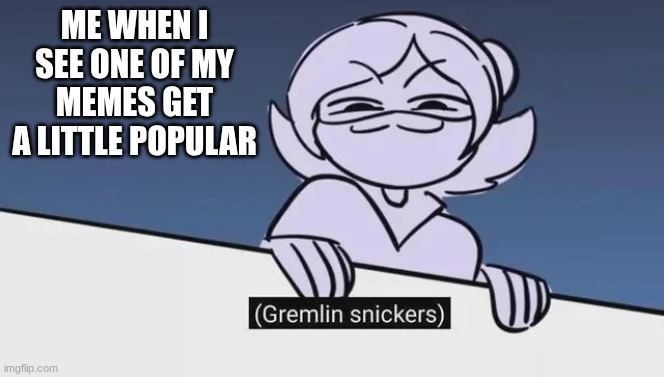 hehe | me when I see one of my memes get a little popular | image tagged in gremlin snickers | made w/ Imgflip meme maker