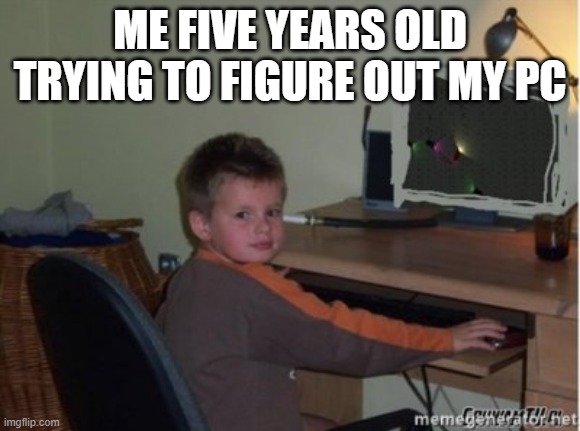 Mame nie teraz | me five years old trying to figure out my pc | image tagged in mame nie teraz | made w/ Imgflip meme maker