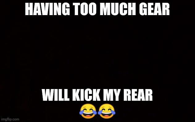 BLACK PAGE | Having too much gear; Will kick my rear
😂😂 | image tagged in black page | made w/ Imgflip meme maker