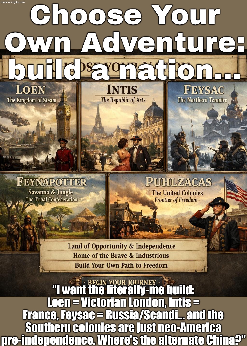 Loen = Victorian London? Intis = France? Feysac = Russia/Scandinavia? …Where’s alt China and what’s the USA? | Choose Your Own Adventure: build a nation…; “I want the literally-me build: Loen = Victorian London, Intis = France, Feysac = Russia/Scandi… and the Southern colonies are just neo‑America pre‑independence. Where’s the alternate China?” | image tagged in choose your own adventure,adventure,france,russia,america,china | made w/ Imgflip meme maker