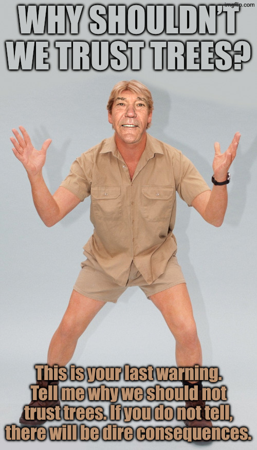 kewlew | Why shouldn’t we trust trees? This is your last warning. Tell me why we should not trust trees. If you do not tell, there will be dire consequences. | image tagged in kewlew,remix | made w/ Imgflip meme maker