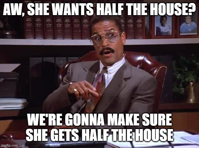 Jackie Childs, Seinfeld injury lawyer | aw, she wants half the house? we're gonna make sure she gets half the house | image tagged in jackie childs seinfeld injury lawyer | made w/ Imgflip meme maker