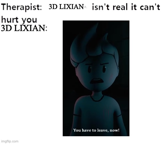 Never thought I'd see the day... | 3D Lixian; 3D Lixian | image tagged in my therapist,markiplier,lixian,video game,3d | made w/ Imgflip meme maker