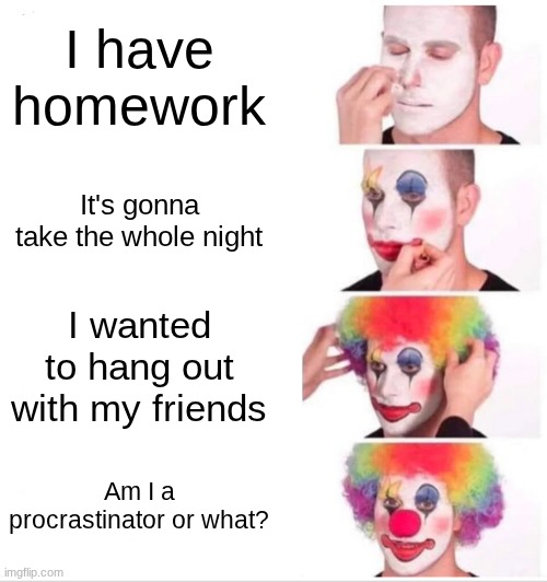 homework is the worst tho | I have homework; It's gonna take the whole night; I wanted to hang out with my friends; Am I a procrastinator or what? | image tagged in memes,clown applying makeup,homework,school,relatable,oh wow are you actually reading these tags | made w/ Imgflip meme maker