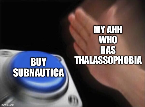 Blank Nut Button | My ahh who has thalassophobia; Buy subnautica | image tagged in memes,blank nut button | made w/ Imgflip meme maker
