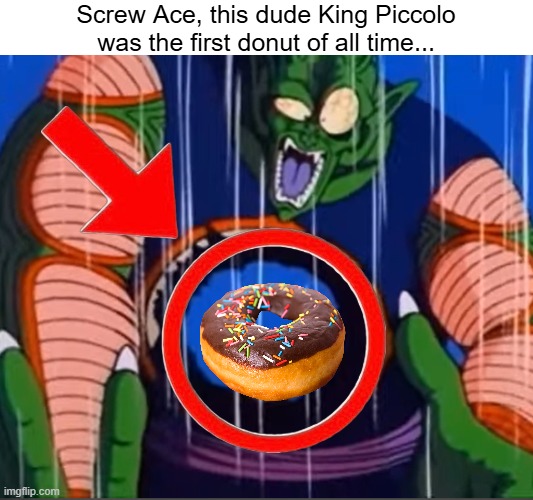 Dude really had the time to spit out an egg before dying... | Screw Ace, this dude King Piccolo was the first donut of all time... | image tagged in memes,dragon ball,goku,donut,piccolo,anime | made w/ Imgflip meme maker
