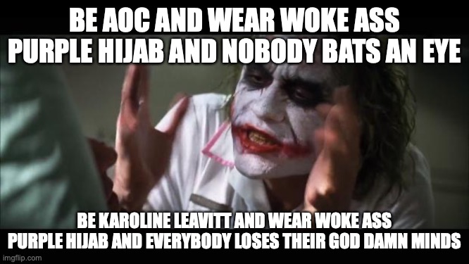 And everybody loses their minds Meme | be AOC and wear woke ass purple hijab and nobody bats an eye; be Karoline Leavitt and wear woke ass purple hijab and everybody loses their god damn minds | image tagged in memes,and everybody loses their minds | made w/ Imgflip meme maker