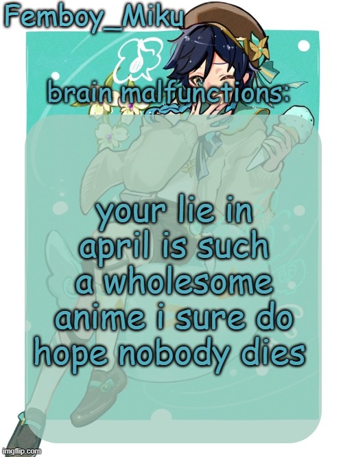 mikus venti template | your lie in april is such a wholesome anime i sure do hope nobody dies | image tagged in mikus venti template | made w/ Imgflip meme maker