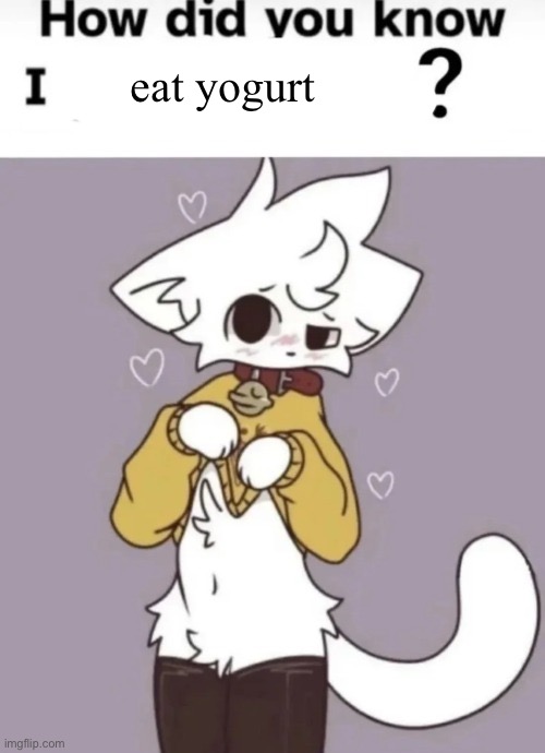 How did you know I play X? | eat yogurt | image tagged in how did you know i play x | made w/ Imgflip meme maker