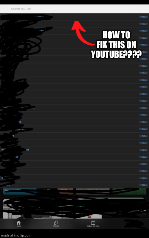 How to fix this bug??? (had to scribble out my searches, videos, and account) | How to fix this on Youtube???? | image tagged in bug,youtube,help me | made w/ Imgflip meme maker