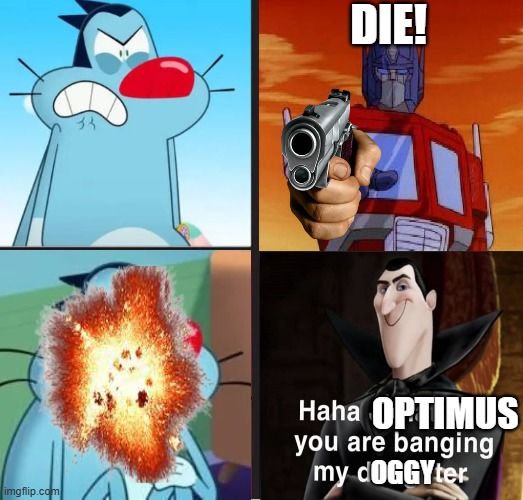 I got inspired by Matkiko | Die! Optimus; Oggy | image tagged in ruin this crap lol for vhampthemememaker,optimus prime,haha jonathan | made w/ Imgflip meme maker