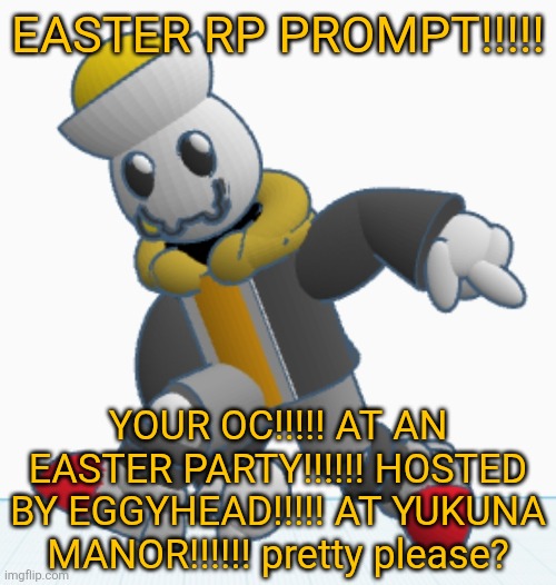 only requirements is that your OC can't be super ultra mega evil bad guy and stuff | EASTER RP PROMPT!!!!! YOUR OC!!!!! AT AN EASTER PARTY!!!!!! HOSTED BY EGGYHEAD!!!!! AT YUKUNA MANOR!!!!!! pretty please? | image tagged in eggy sonic adventure pose | made w/ Imgflip meme maker