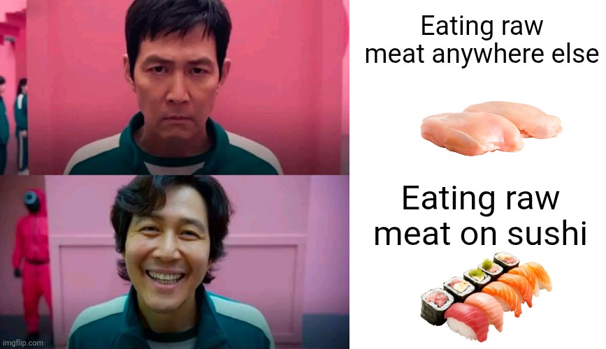 And suddenly... it becomes delicious | Eating raw meat anywhere else; Eating raw meat on sushi | image tagged in squid game smile reverse,blank white template,sushi,raw meat,so true | made w/ Imgflip meme maker