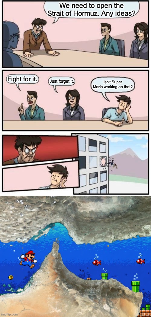 We need to open the Strait of Hormuz. Any ideas? Fight for it. Just forget it. Isn't Super Mario working on that? | image tagged in memes,boardroom meeting suggestion | made w/ Imgflip meme maker