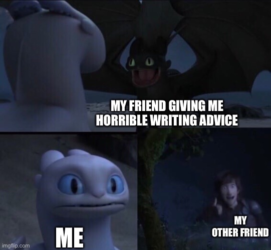 How to train your dragon 3 | My friend giving me horrible writing advice; My other friend; Me | image tagged in how to train your dragon 3 | made w/ Imgflip meme maker