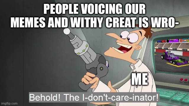 I don’t care if anyone voiced or shared my memes around the internet | People voicing our memes and withy creat is wro-; Me | image tagged in the i don't care inator | made w/ Imgflip meme maker