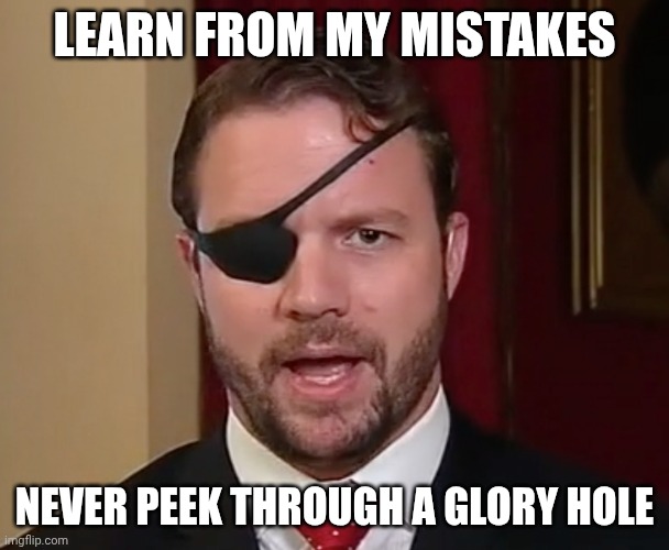 The Angry Pirate | Learn from my mistakes; Never peek through a glory hole | image tagged in dirty dan crenshaw,pirate,poker face,worst mistake of my life,ive made a huge mistake | made w/ Imgflip meme maker