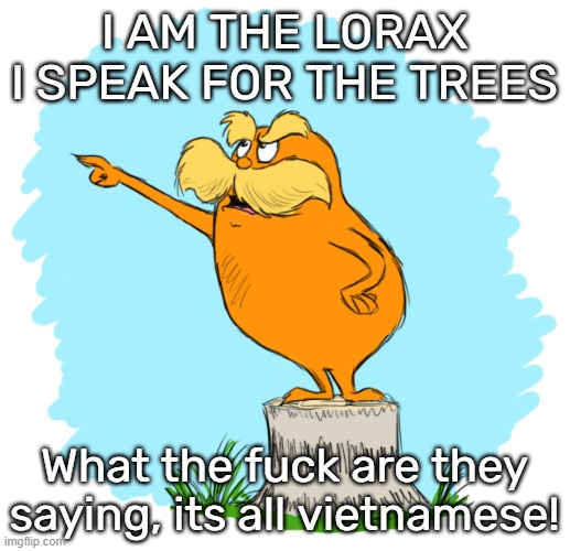 Stolen from a user but improved | I am the lorax i speak for the trees; What the fuck are they saying, its all vietnamese! | image tagged in the lorax | made w/ Imgflip meme maker