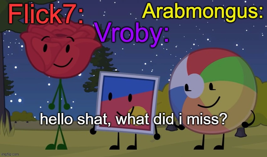 Flick7, Vroby, Arab shared temp | hello shat, what did i miss? | image tagged in flick7 vroby arab shared temp | made w/ Imgflip meme maker