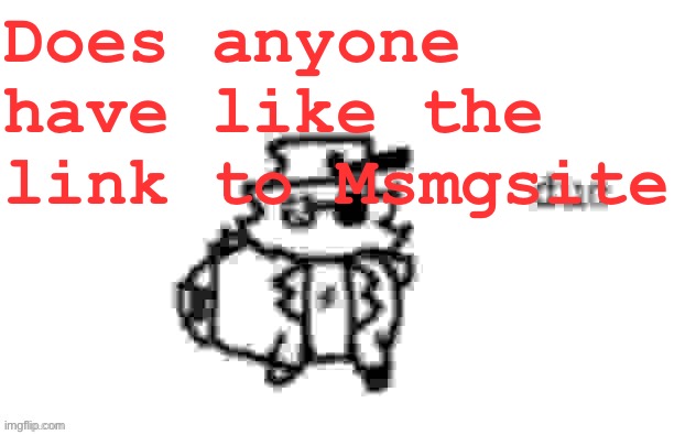 Ducc's loaf temp (v3) | Does anyone have like the link to Msmgsite | image tagged in ducc's loaf temp v3 | made w/ Imgflip meme maker