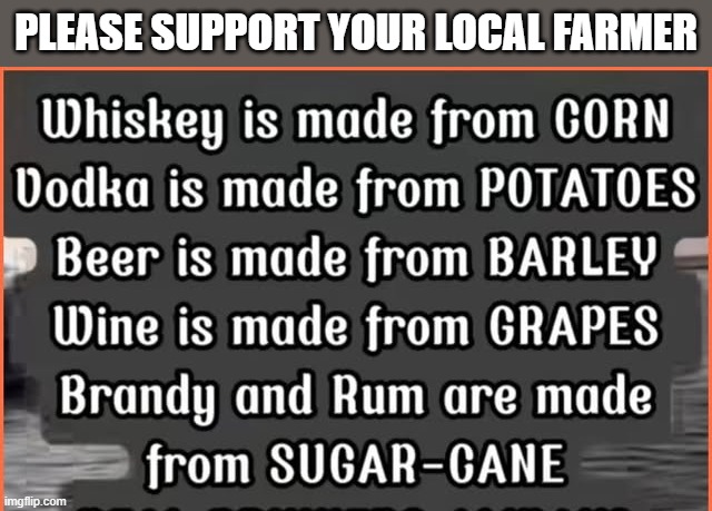 Support farmers!! The grow all plants that are used to make alcohol!!   --  funny  -- | Please support your local farmer | image tagged in funny,humor,farmers,alcohol,plants,play on words | made w/ Imgflip meme maker