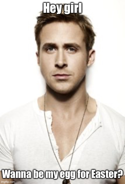 Easter | Hey girl; Wanna be my egg for Easter? | image tagged in memes,ryan gosling,egg,easter,hey girl | made w/ Imgflip meme maker