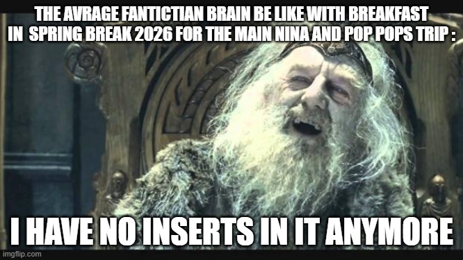 Don't Repeat It Agian (*Aka Cancelly Rookson's First Meme*) + No Hate To Bookette/The Travel Operation Though | the avrage fantictian brain be like with breakfast in  spring break 2026 for the main nina and pop pops trip :; i have no inserts in it anymore | image tagged in you have no power here,memes,funny,nina and pop pops,bookette g,travel | made w/ Imgflip meme maker