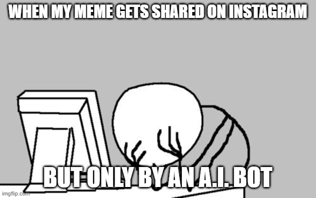 The worst part is nobody ever leaves comments on it. | when my meme gets shared on instagram; but only by an a.i. bot | image tagged in memes,computer guy facepalm,instagram,ai,artificial intelligence,social media | made w/ Imgflip meme maker