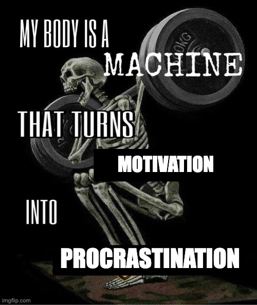 My body is machine | motivation; procrastination | image tagged in my body is machine | made w/ Imgflip meme maker